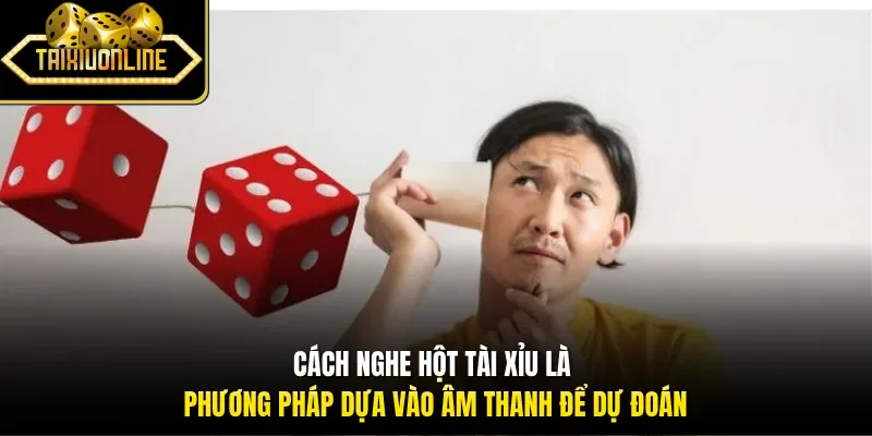 Cách nghe hột tài xỉu là phương pháp dựa vào âm thanh để dự đoán