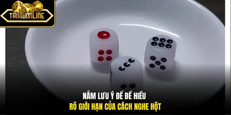 Nắm lưu ý để để hiểu rõ giới hạn của cách nghe hột