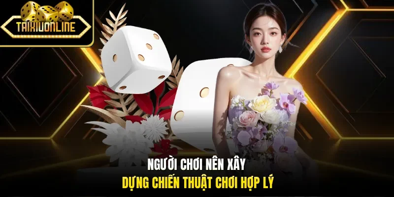 Người chơi nên xây dựng chiến thuật chơi hợp lý