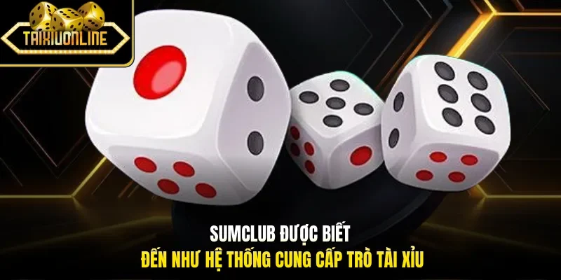 Sumclub được biết đến như hệ thống cung cấp trò tài xỉu